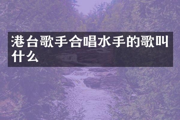 港台歌手合唱水手的歌叫什么