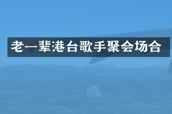 老一辈港台歌手聚会场合