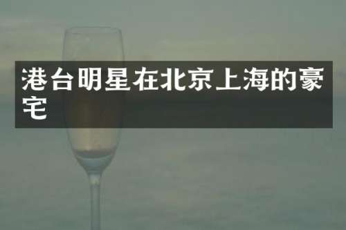 港台明星在北京上海的豪宅