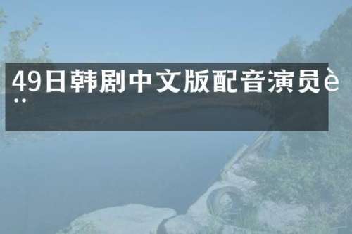 49日韩剧中文版配音演员表