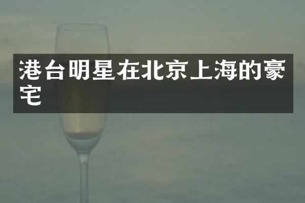 港台明星在北京上海的豪宅