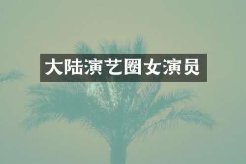 大陆演艺圈女演员