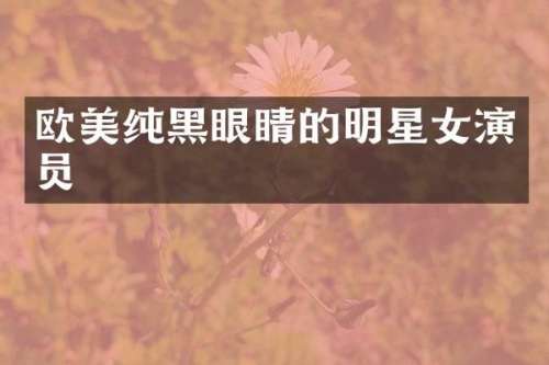 欧美纯黑眼睛的明星女演员