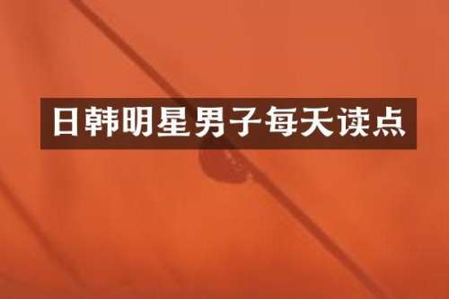 日韩明星男子每天读点