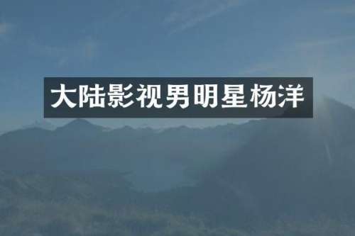 大陆影视男明星杨洋