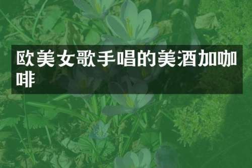 欧歌手唱的美酒加咖啡