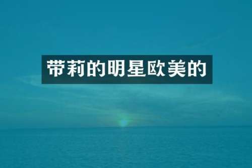 带莉的明星欧美的