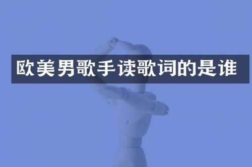 欧美男歌手读歌词的是谁