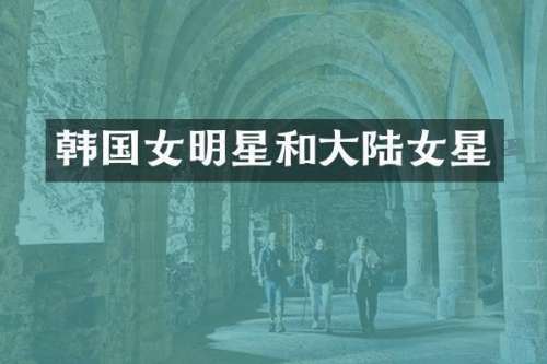 韩国女明星和大陆女星