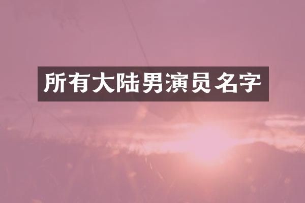 所有大陆男演员名字