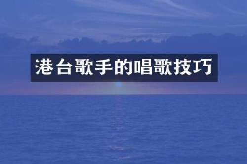 港台歌手的唱歌技巧