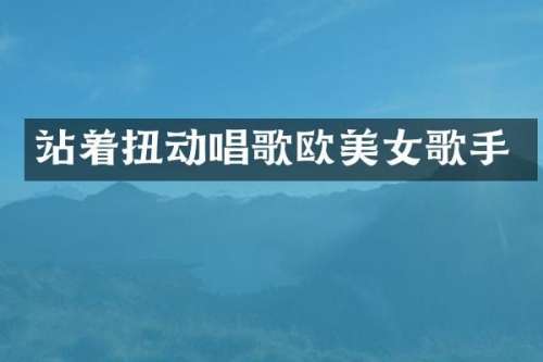 站着扭动唱歌欧歌手
