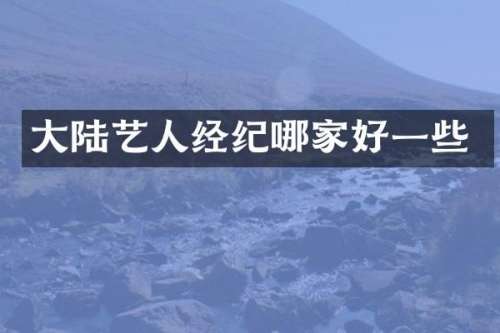 大陆艺人经纪哪家好一些