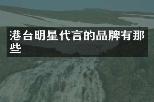 港台明星代言的品牌有那些