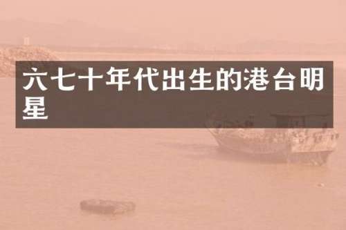 六七十年代出生的港台明星