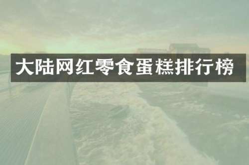 大陆网红零食蛋糕排行榜