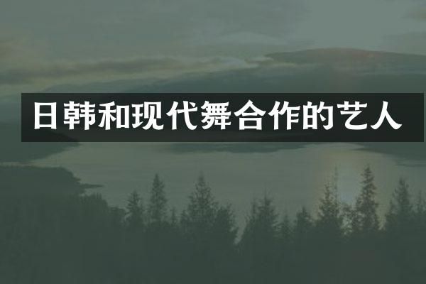 日韩和现代舞合作的艺人