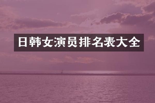 日韩女演员排名表大全