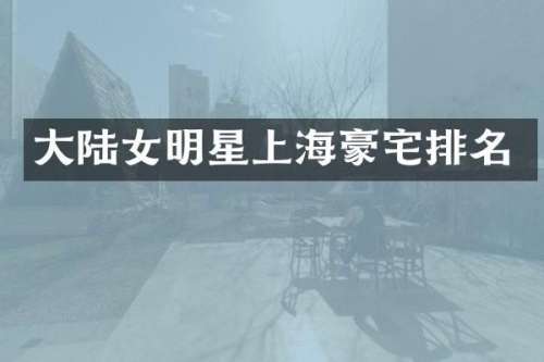 大陆女明星上海豪宅排名