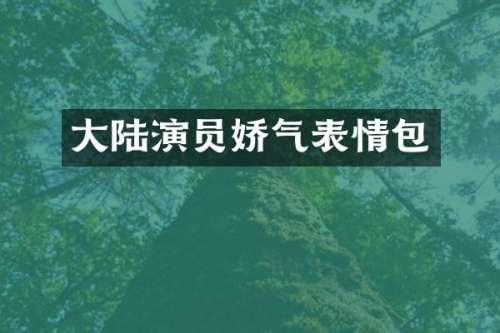 大陆演员娇气表情包