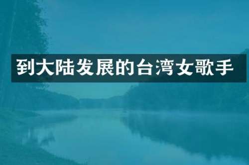 到大陆发展的台湾女歌手