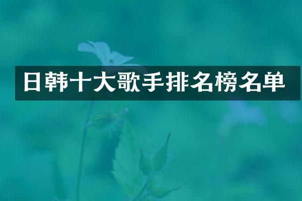 日韩十大歌手排名榜名单
