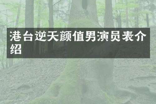 港台逆天颜值男演员表介绍