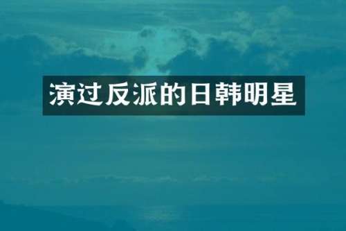 演过反派的日韩明星