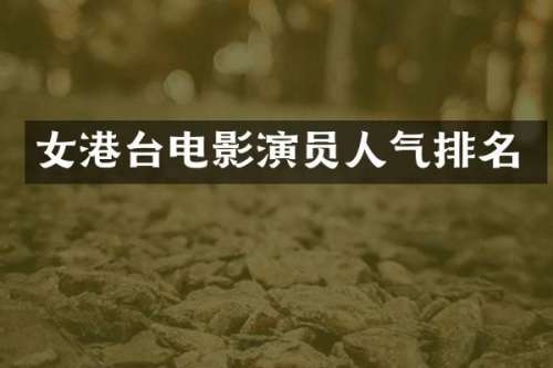 女港台电影演员人气排名