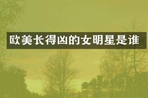 欧美长得凶的女明星是谁