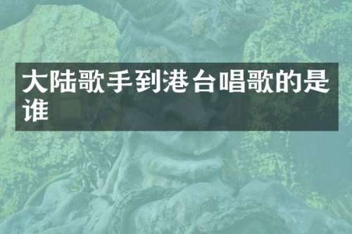 大陆歌手到港台唱歌的是谁