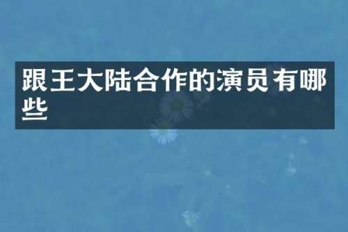 跟王大陆合作的演员有哪些