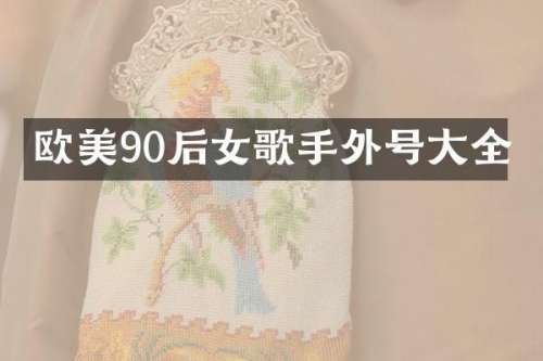 欧美90后女歌手外号大全
