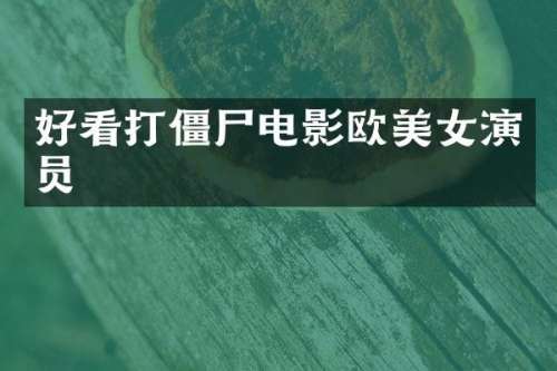 好看打僵尸电影欧演员