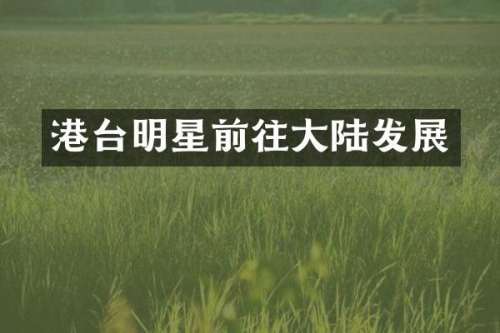 港台明星前往大陆发展