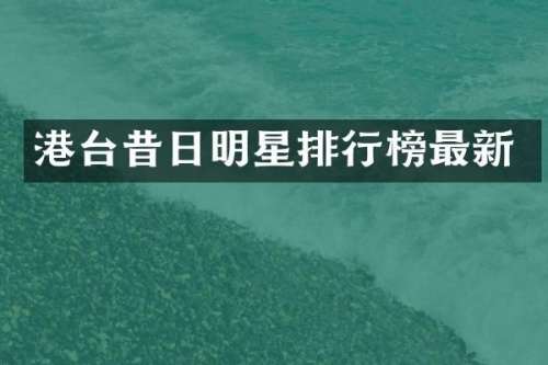 港台昔日明星排行榜最新