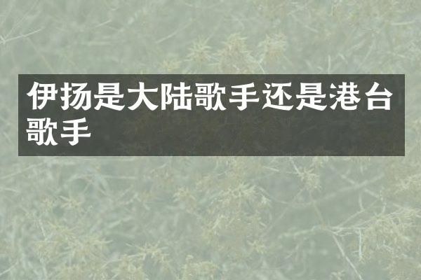 伊扬是大陆歌手还是港台歌手