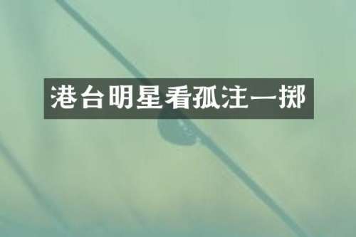 港台明星看孤注一掷