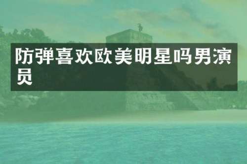 喜欢欧美明星吗男演员