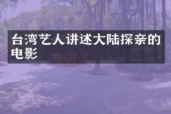 台湾艺人讲述大陆探亲的电影