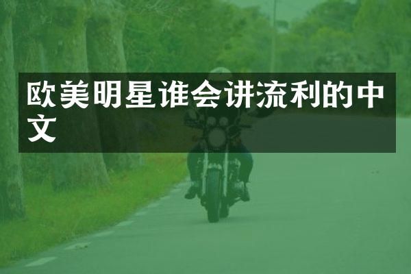 欧美明星谁会讲流利的中文