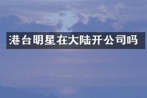 港台明星在大陆开公司吗