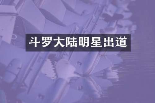 斗罗大陆明星出道