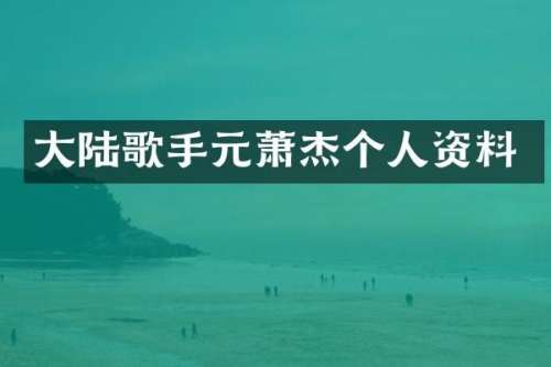 大陆歌手元萧杰个人资料