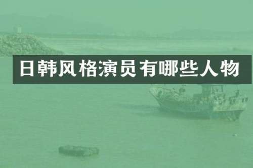 日韩风格演员有哪些人物
