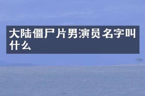 大陆僵尸片男演员名字叫什么
