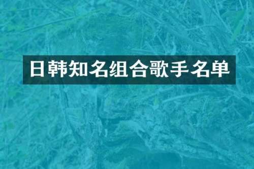 日韩知名组合歌手名单