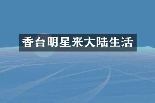 香台明星来大陆生活