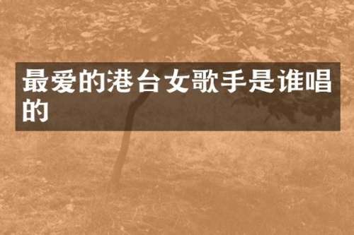 最爱的港台女歌手是谁唱的