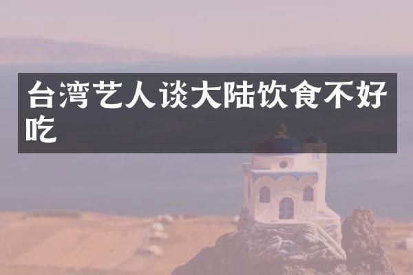 台湾艺人谈大陆饮食不好吃